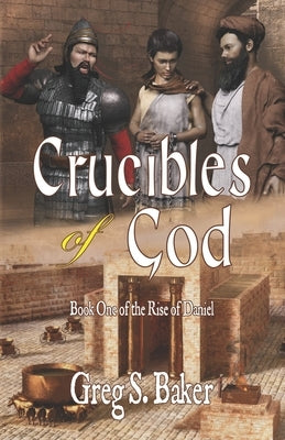 Crucibles of God: The Rise of Daniel - Book One by Baker, Greg S.