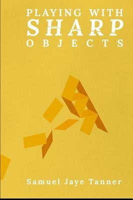 Playing with Sharp Objects by Tanner, Samuel Jaye