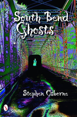 South Bend Ghosts: & Other Northern Indiana Haunts by Osborne, Stephen