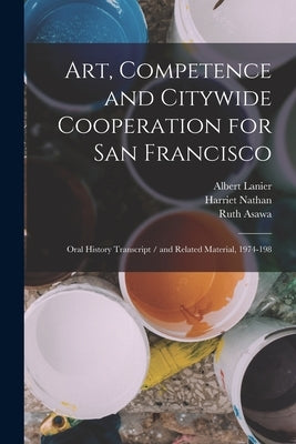 Art, Competence and Citywide Cooperation for San Francisco: Oral History Transcript / and Related Material, 1974-198 by Nathan, Harriet
