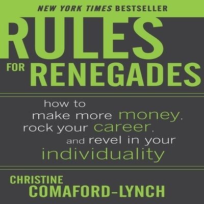 Rules for Renegades: How to Make More Money, Rock Your Career, and Revel in Your Individuality by Comaford-Lynch, Christine