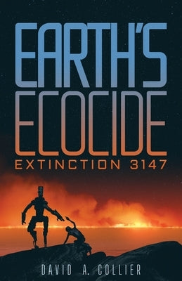 Earth's Ecocide: Extinction 3147 by Collier, David a.