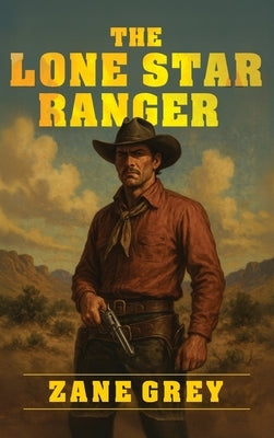 The Lone Star Ranger: A Classic Western Tale of Outlaws, Rangers, and Redemption in Texas by Grey, Zane