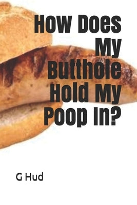 How Does My Butthole Hold My Poop In? by Hud, G.