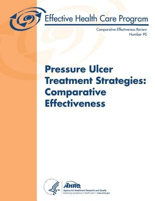 Pressure Ulcer Treatment Strategies: Comparative Effectiveness: Comparative Effectiveness Review Number 90 by And Quality, Agency for Healthcare Resea