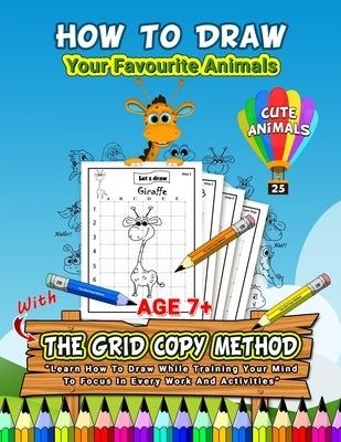 How To Draw Your Favourite Animals (25 Cute Animals): The Grid Copy Method "Learn How to Draw while Training Your Mind to Focus in Every Work and Acti by Kids, My