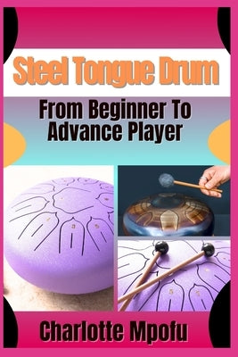 Steel Tongue Drum From Beginner To Advance Player: A Comprehensive Manual To Cultivate Your Rhythmic Artistry by Mpofu, Charlotte