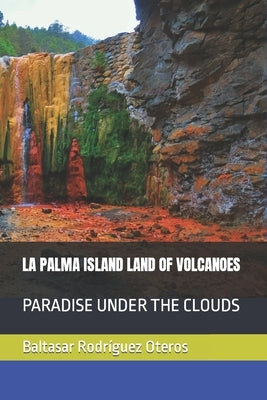 La Palma Island Land of Volcanoes: Paradise Under the Clouds by Rodr?guez Oteros, Baltasar