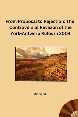 From Proposal to Rejection: The Controversial Revision of the York-Antwerp Rules in 2004 by Richard