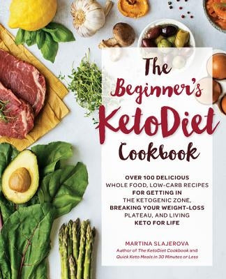 The Beginner's Ketodiet Cookbook: Over 100 Delicious Whole Food, Low-Carb Recipes for Getting in the Ketogenic Zone, Breaking Your Weight-Loss Plateau by Slajerova, Martina
