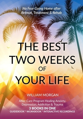 The Best Two Weeks of Your Life: No Fear Going Home after Retreat, Treatment & Rehab by Morgan, William