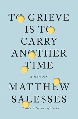 To Grieve Is to Carry Another Time: A Memoir by Salesses, Matthew