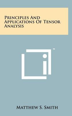 Principles And Applications Of Tensor Analysis by Smith, Matthew S.