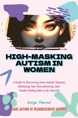 High-Masking Autism in Women: The Hidden Cost of Looking Fine: A Guide to Recovering from Autistic Burnout, Embracing Your Neurodiversity, and Finally by Thorval, Aoryn