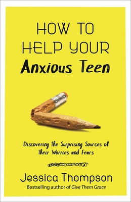 How to Help Your Anxious Teen: Discovering the Surprising Sources of Their Worries and Fears by Thompson, Jessica