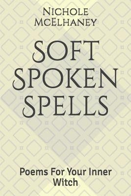 Soft Spoken Spells: Poems for Your Inner Witch by McElhaney, Nichole