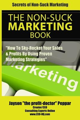 Secrets Of Non-Suck Marketing: "How To Skyrocket Your Sales & Profits By Implementing Proven Marketing Strategies" by Peppar, Jayson "the Profit-Doctor"