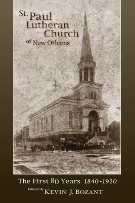 St. Paul Lutheran Church of New Orleans: The First 80 Years 1840-1920 by Bozant, Kevin J.