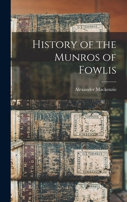 History of the Munros of Fowlis by MacKenzie, Alexander