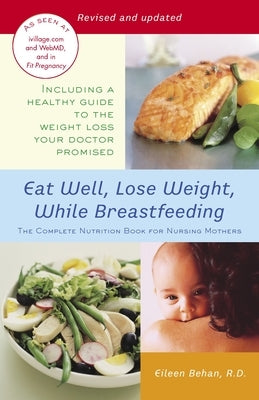 Eat Well, Lose Weight, While Breastfeeding: The Complete Nutrition Book for Nursing Mothers by Behan, Eileen