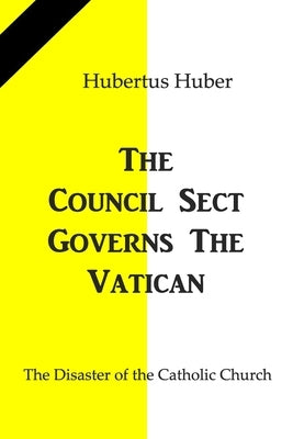 The Council Sect governs the Vatican: The Disaster of the Catholic Church by Huber, Hubertus