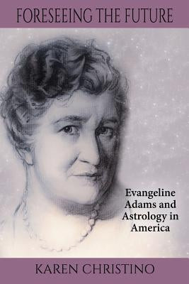 Foreseeing the Future: Evangeline Adams and Astrology in America by Christino, Karen