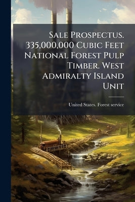 Sale Prospectus. 335,000,000 Cubic Feet National Forest Pulp Timber. West Admiralty Island Unit by United States Forest Service [From Old