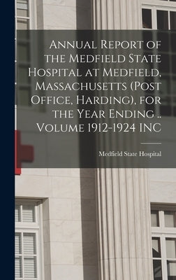 Annual Report of the Medfield State Hospital at Medfield, Massachusetts (post Office, Harding), for the Year Ending .. Volume 1912-1924 INC by Hospital, Medfield State