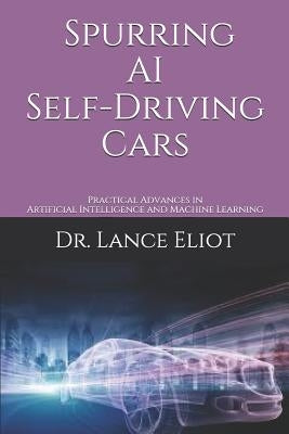 Spurring AI Self-Driving Cars: Practical Advances in Artificial Intelligence and Machine Learning by Eliot, Lance