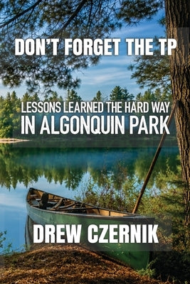 Don't Forget The TP: Lessons Learned The Hard Way In Algonquin Park by Aspinall, Brian