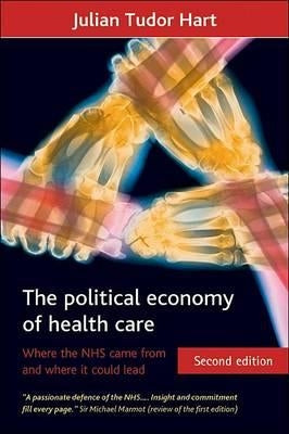 The Political Economy of Health Care: Where the Nhs Came from and Where It Could Lead by Tudor Hart, Julian