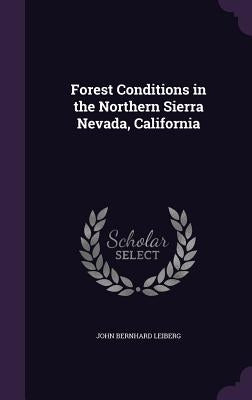 Forest Conditions in the Northern Sierra Nevada, California by Leiberg, John Bernhard