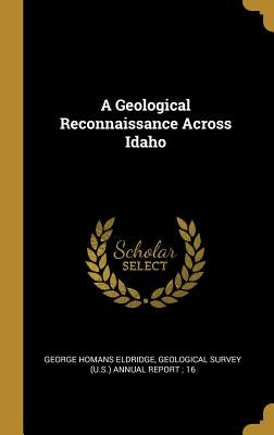 A Geological Reconnaissance Across Idaho by Eldridge, George Homans