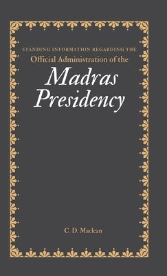Standing Information Regarding the Official Administration of the MADRAS PRESIDENCY by MacLean, C. D.