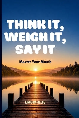 Think It, Weigh It, Say It: Master Your Mouth by Fields, Kingdom