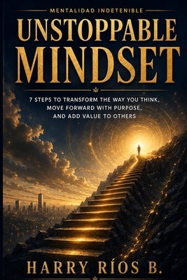 Unstoppable Mindset: 7 Steps to Transform the Way You Think, Move Forward with Purpose, and Add Value to Others by Rios B., Harry