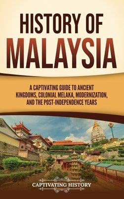 History of Malaysia: A Captivating Guide to Ancient Kingdoms, Colonial Melaka, Modernization, and the Post-Independence Years by History, Captivating