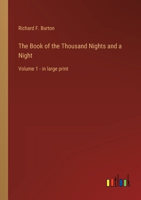 The Book of the Thousand Nights and a Night: Volume 1 - in large print by Burton, Richard F.