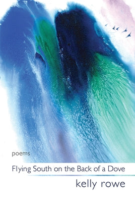 Flying South on the Back of a Dove: Poems Volume 5 by Rowe, Kelly
