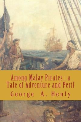 Among Malay Pirates: a Tale of Adventure and Peril by Henty, George Alfred