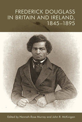 Frederick Douglass in Britain and Ireland, 1845-1895 by Murray, Hannah-Rose