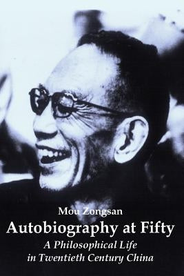 Autobiography at Fifty: A Philosophical Life in Twentieth Century China by Zongsan, Mou