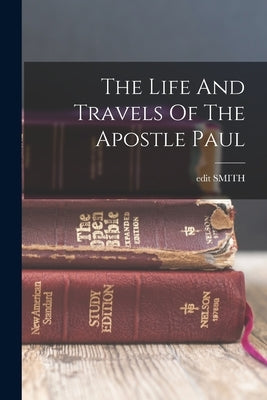 The Life And Travels Of The Apostle Paul by Smith, Edit