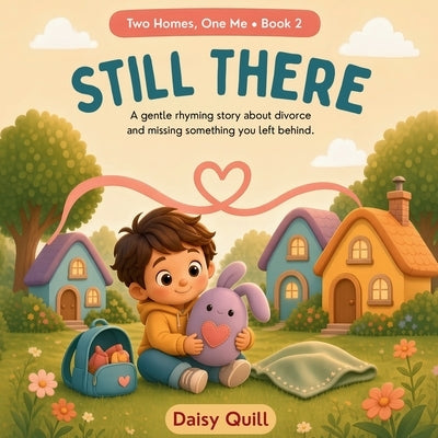 Still There: A Gentle Rhyming Story About Divorce, Two Homes, and Missing Something You Left Behind (Ages 4-8) by Quill, Daisy