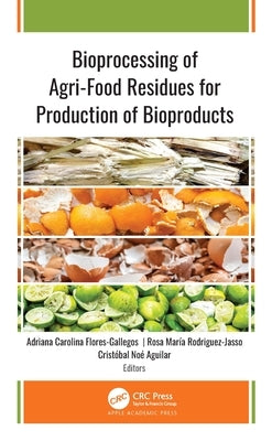 Bioprocessing of Agri-Food Residues for Production of Bioproducts by Flores-Gallegos, Adriana Carolina