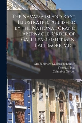 The Navassa Island Riot. Illustrated. Published by the National Grand Tabernacle, Order of Galillean Fishermen, Baltimore, Md. .. by Galilean Fishermen, Baltimore