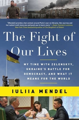 The Fight of Our Lives: My Time with Zelenskyy, Ukraine's Battle for Democracy, and What It Means for the World by Mendel, Iuliia