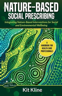 Nature-Based Social Prescribing: Integrating Nature-Based Interventions for Social and Environmental Wellbeing by Kline, Kit