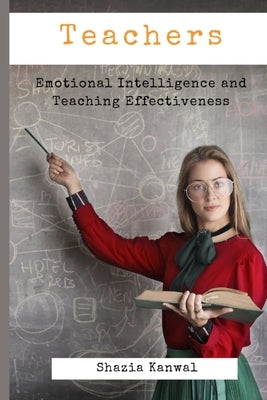 Teachers - Emotional Intelligence and Teaching Effectiveness by Kanwal, Shazia
