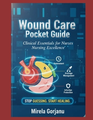 Wound Care Pocket Guide: Clinical Essentials for Nurses by Gorjanu, Mirela
